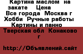 Картина маслом “на закате“ › Цена ­ 1 500 - Все города, Москва г. Хобби. Ручные работы » Картины и панно   . Тверская обл.,Конаково г.